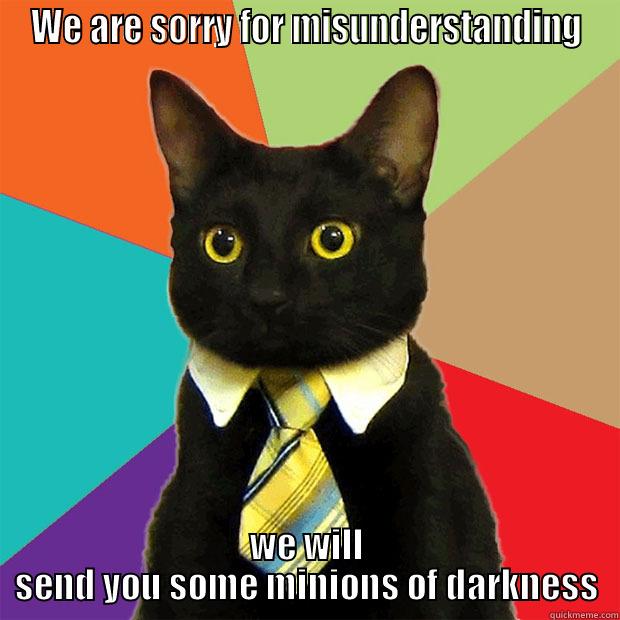 WE ARE SORRY FOR MISUNDERSTANDING WE WILL SEND YOU SOME MINIONS OF DARKNESS Business Cat