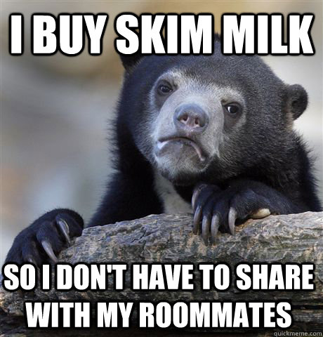 I buy Skim Milk So I don't have to share with my roommates  Confession Bear