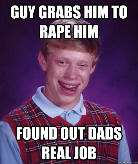 guy grabs him to rape him found out dads real job  Bad Luck Brian