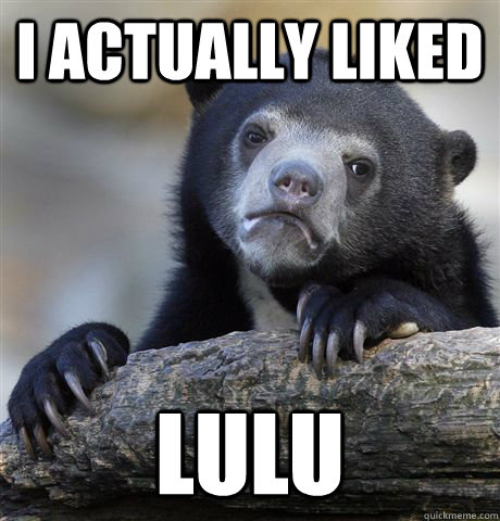 I actually liked lulu - I actually liked lulu  Confession Bear