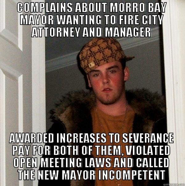 COMPLAINS ABOUT MORRO BAY MAYOR WANTING TO FIRE CITY ATTORNEY AND MANAGER AWARDED INCREASES TO SEVERANCE PAY FOR BOTH OF THEM, VIOLATED OPEN MEETING LAWS AND CALLED THE NEW MAYOR INCOMPETENT Scumbag Steve