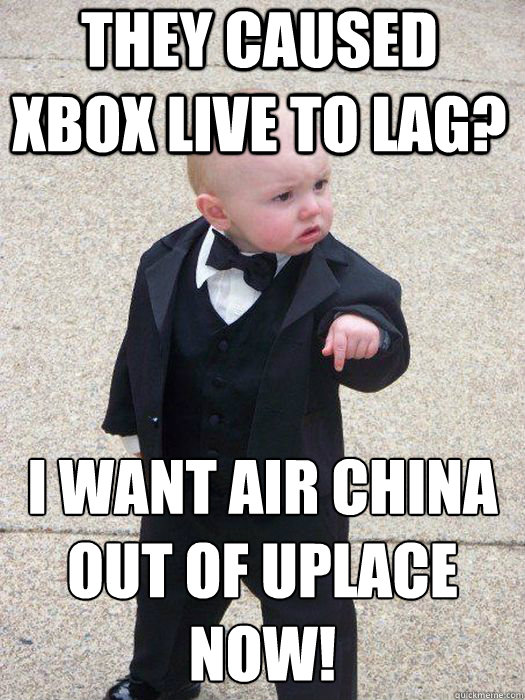 They caused xbox live to lag? I want air china out of uplace now!  - They caused xbox live to lag? I want air china out of uplace now!   Baby Godfather