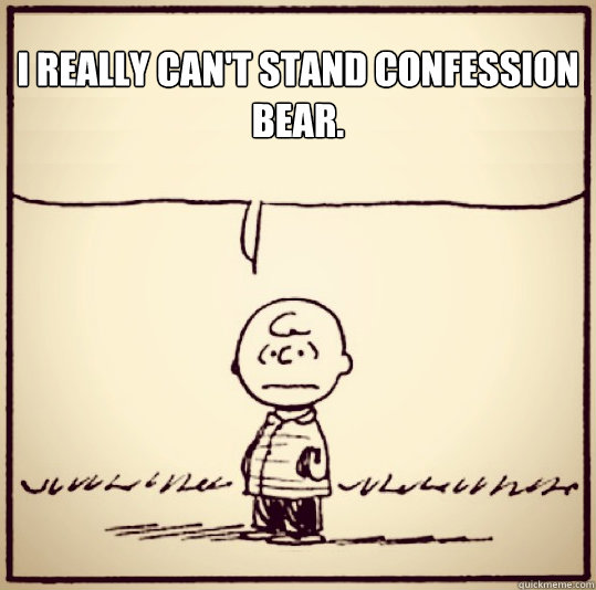 I really can't stand Confession Bear.  