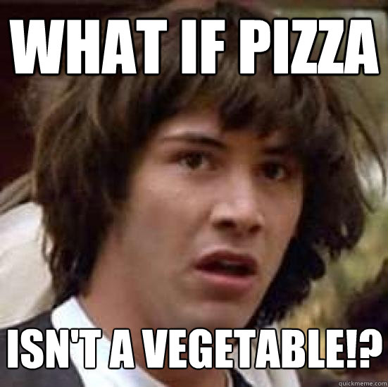 What if pizza Isn't a vegetable!?  conspiracy keanu