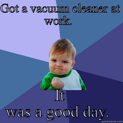 Good day at work - GOT A VACUUM CLEANER AT WORK.  IT WAS A GOOD DAY.  Success Kid