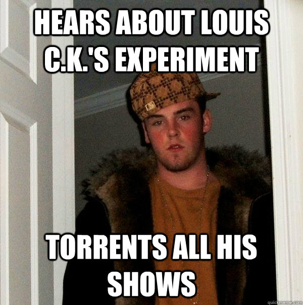 Hears about Louis C.K.'s experiment Torrents all his shows  Scumbag Steve