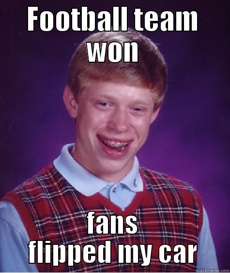 At least we won... - FOOTBALL TEAM WON FANS FLIPPED MY CAR Bad Luck Brian