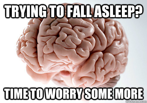 TRYING TO FALL ASLEEP? TIME TO WORRY SOME MORE  Scumbag Brain