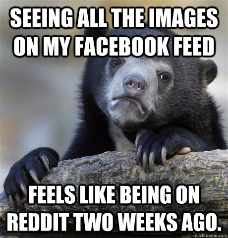 Seeing all the images on my facebook feed feels like being on reddit two weeks ago.  Confession Bear