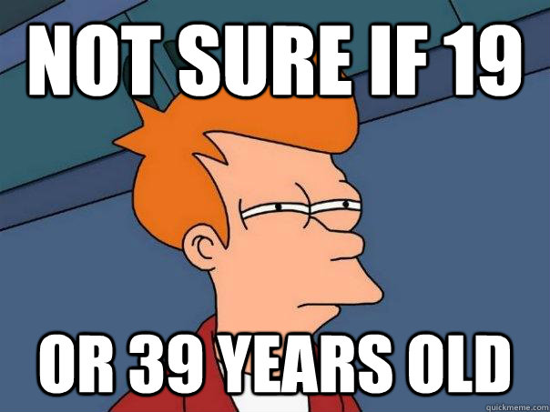 Not sure if 19  or 39 years old  Futurama Fry