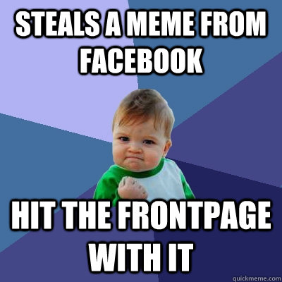 Steals a meme from facebook Hit the frontpage with it  Success Kid