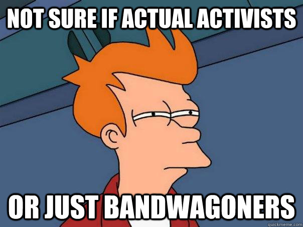 Not sure if actual activists Or just bandwagoners  Futurama Fry