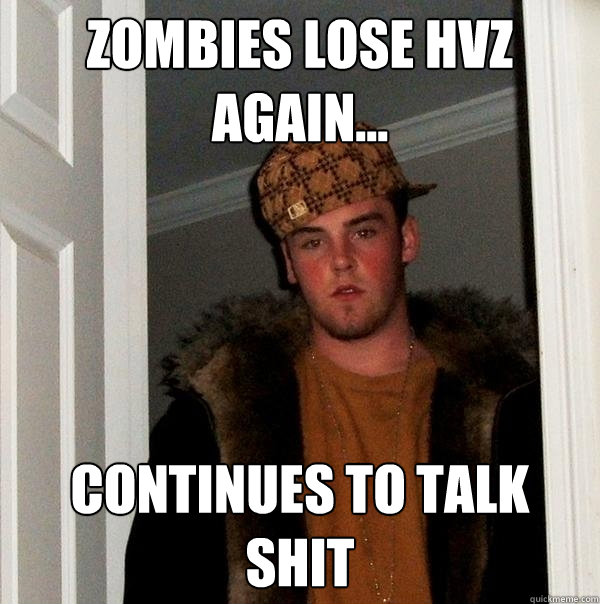 Zombies lose HvZ again... continues to talk shit  Scumbag Steve