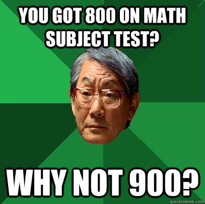 You got 800 on Math subject test? Why not 900?  High Expectations Asian Father