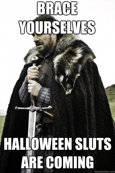 Brace Yourselves halloween sluts are coming - Brace Yourselves halloween sluts are coming  Game of Thrones
