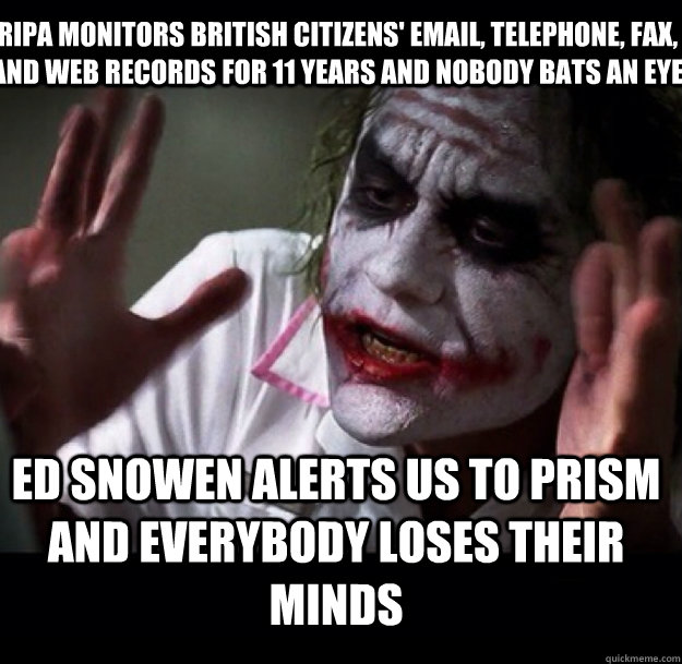 RIPA monitors British citizens' email, telephone, fax, and web records for 11 years and nobody bats an eye Ed Snowen alerts us to prism and everybody loses their minds  joker