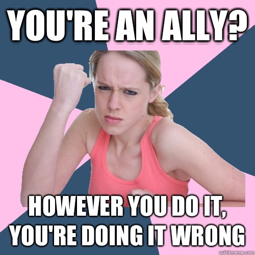 You're an ally? However you do it, you're doing it wrong  Social Justice Sally