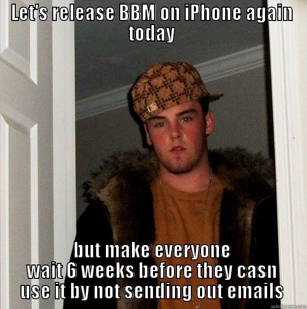 LET'S RELEASE BBM ON IPHONE AGAIN TODAY BUT MAKE EVERYONE WAIT 6 WEEKS BEFORE THEY CASN USE IT BY NOT SENDING OUT EMAILS Scumbag Steve