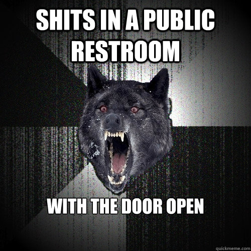 Shits in a public restroom With the door open  Insanity Wolf