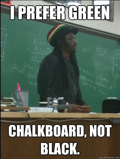 I prefer Green  chalkboard, not black.  Rasta Science Teacher