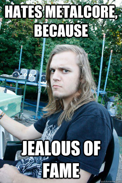 Hates metalcore, because Jealous of fame - Hates metalcore, because Jealous of fame  Jealous Metal Head