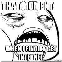 THAT MOMENT WHEN I FINALLY get 
INTERNET - THAT MOMENT WHEN I FINALLY get 
INTERNET  Orgasm Face