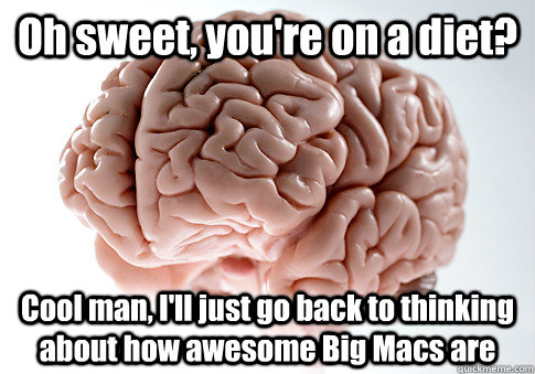 Oh sweet, you're on a diet? Cool man, I'll just go back to thinking about how awesome Big Macs are  Scumbag Brain