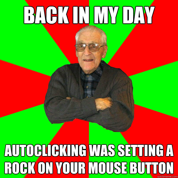 back in my day autoclicking was setting a rock on your mouse button  Bachelor Grandpa