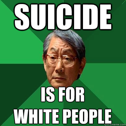 suicide is for
white people  High Expectations Asian Father