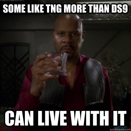 Some like TNG more than DS9 CAN LIVE WITH IT - Some like TNG more than DS9 CAN LIVE WITH IT  Sisko can live with it.