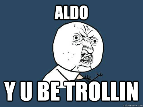 ALDO Y U BE TROLLIN  Y U No