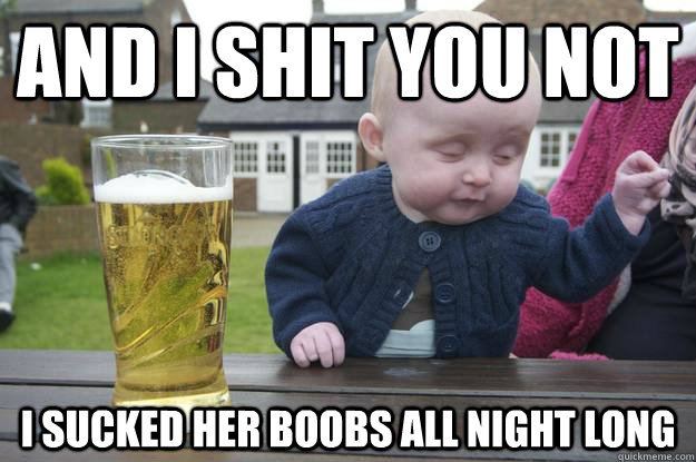 and i shit you not I sucked her boobs all night long  drunk baby