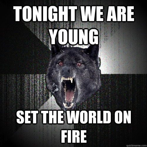 tonight we are young set the world on fire  Insanity Wolf