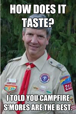 How does it taste? I told you campfire s'mores are the best.  Harmless Scout Leader