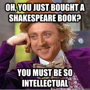 Oh, you just bought a shakespeare book? you must be so intellectual - Oh, you just bought a shakespeare book? you must be so intellectual  Condescending Wonka