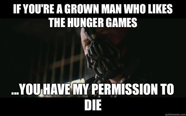 If you're a grown man who likes The Hunger Games ...you have my permission to die - If you're a grown man who likes The Hunger Games ...you have my permission to die  Badass Bane