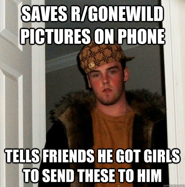 saves r/gonewild pictures on phone tells friends he got girls to send these to him - saves r/gonewild pictures on phone tells friends he got girls to send these to him  Scumbag Steve