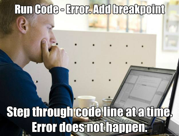 Run Code - Error. Add breakpoint Step through code line at a time. Error does not happen.  Programmer