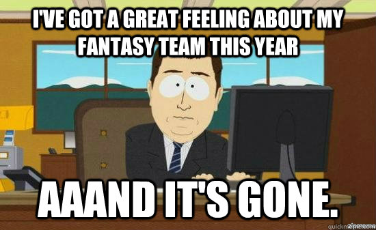 I've got a great feeling about my fantasy team this year Aaand it's gone.  aaaand its gone