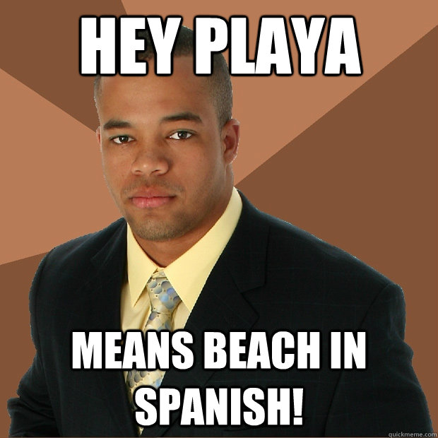 Hey playa means beach in spanish!  Successful Black Man