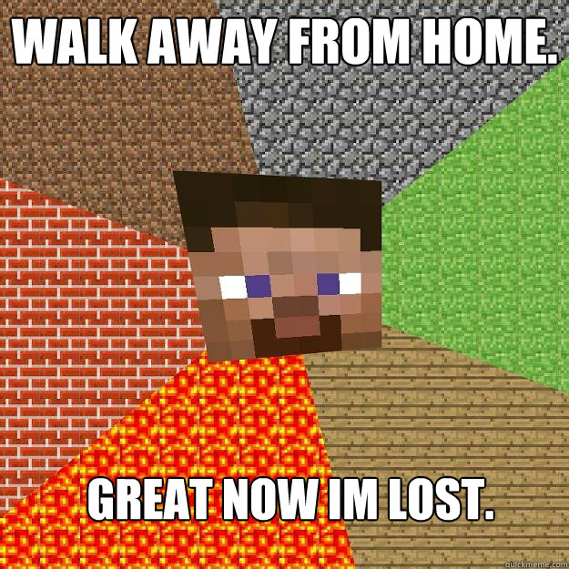 Walk away from home. Great now im lost.  Minecraft