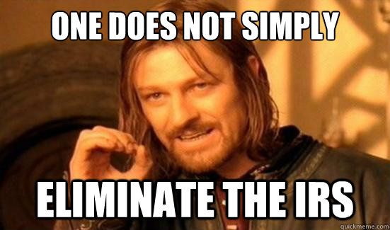 One Does Not Simply Eliminate the IRS - One Does Not Simply Eliminate the IRS  Boromir