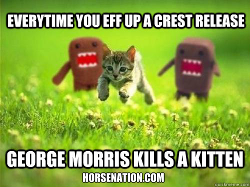 Everytime you eff up a crest release George Morris kills a kitten horsenation.com  God Kills a Kitten