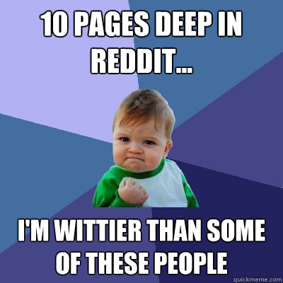 10 Pages Deep In Reddit... I'm Wittier Than Some Of These People  Success Kid