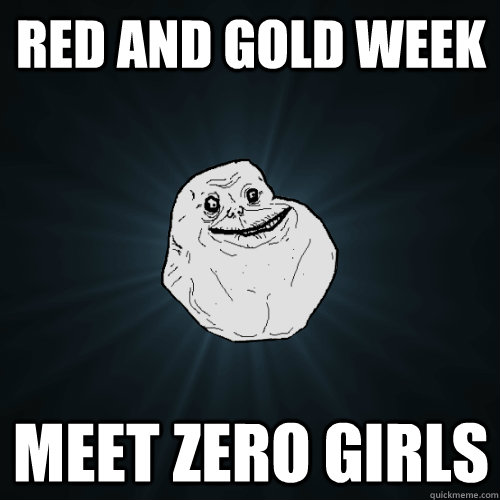 Red and Gold Week Meet zero girls  Forever Alone