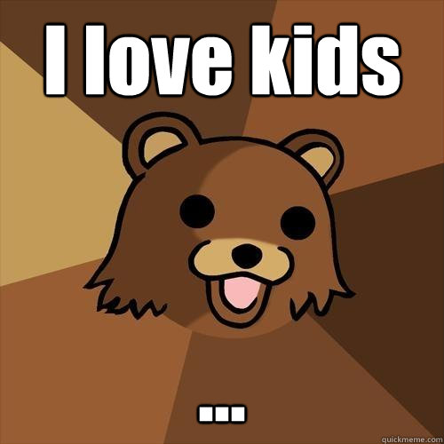 I love kids ... - I love kids ...  Pedobear