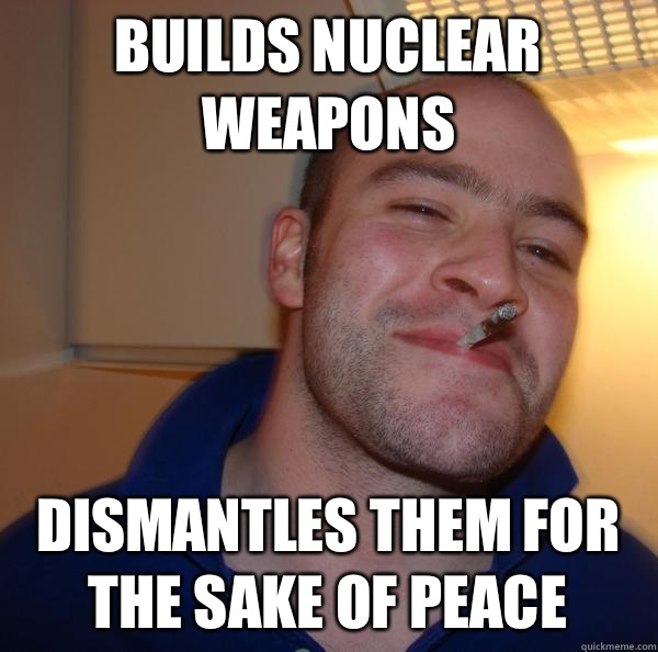 Builds nuclear weapons Dismantles them for the sake of peace - Builds nuclear weapons Dismantles them for the sake of peace  Misc