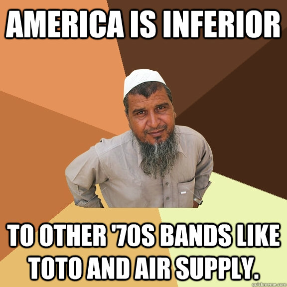 America is inferior To other '70s bands like Toto and Air Supply.  Ordinary Muslim Man