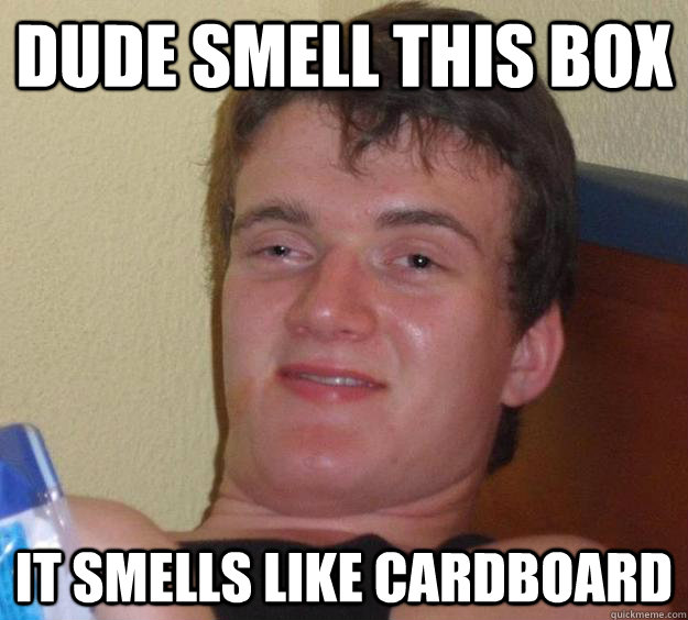 Dude smell this box IT smells like cardboard - Dude smell this box IT smells like cardboard  10 Guy