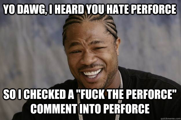 YO DAWG, I HEARD YOU HATE PERFORCE SO I CHECKED A 